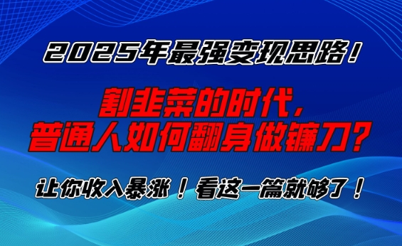 2025年最强变现思路，割韭菜的时代， 普通人如何翻身做镰刀？【揭秘】-玖玖资源网