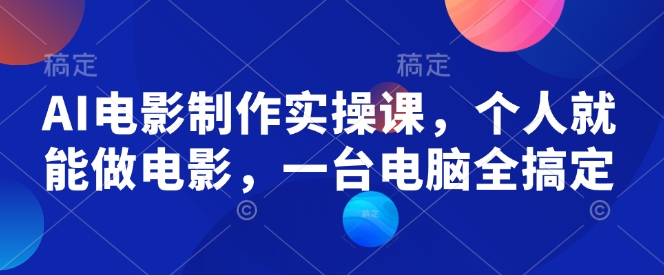 AI电影制作实操课，个人就能做电影，一台电脑全搞定-玖玖资源网