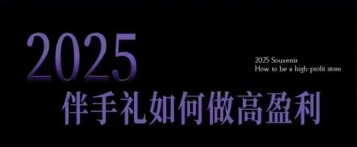 2025伴手礼如何做高盈利门店，小白保姆级伴手礼开店指南，伴手礼最新实战10大攻略，突破获客瓶颈-玖玖资源网