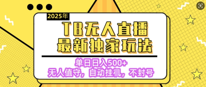 【独家】2025年TB无人直播最新玩法，单日日入5张，无人值守，不封号独家玩法-玖玖资源网