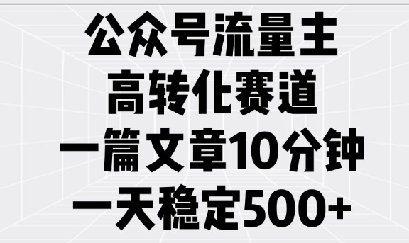 公众号流量主高转化赛道，一篇文章10分钟，一天稳定5张-玖玖资源网
