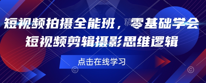 短视频拍摄全能班，零基础学会短视频剪辑摄影思维逻辑-玖玖资源网