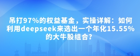 付费文章：吊打97%的权益基金，实操详解：如何利用deepseek来选出一个年化15.55%的大牛股组合?-玖玖资源网