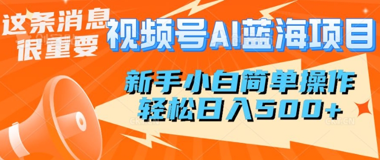 视频号AI蓝海项目，新手小白简单操作，轻松日入多张-玖玖资源网