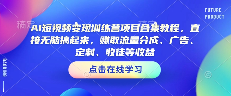AI短视频变现训练营项目合集教程，直接无脑搞起来，赚取流量分成、广告、定制、收徒等收益-玖玖资源网