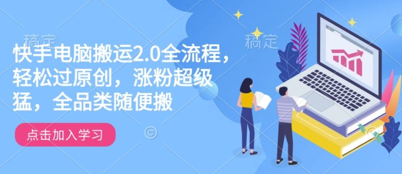 快手电脑搬运2.0全流程，轻松过原创，涨粉超级猛，全品类随便搬-玖玖资源网