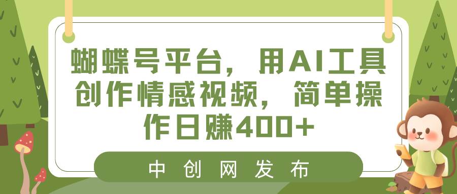蝴蝶号平台，用AI工具创作情感视频，简单操作日赚400+-玖玖资源网