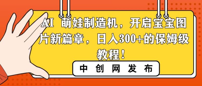 AI 萌娃制造机，开启宝宝图片新篇章，日入300+的保姆级教程！-玖玖资源网