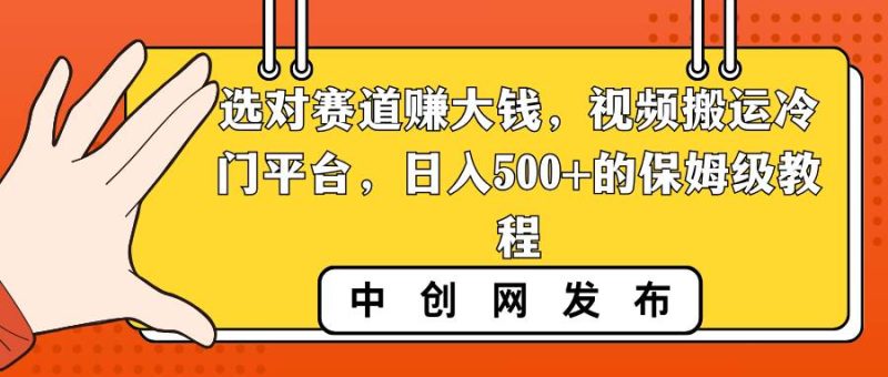 选对赛道赚大钱，视频搬运冷门平台，日入500+的保姆级教程-玖玖资源网