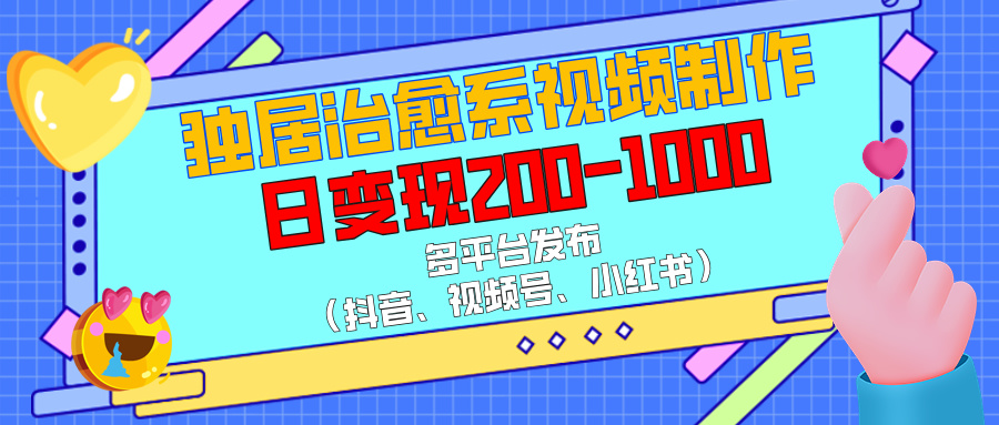 独居治愈系视频制作，多平台发布（抖音、视频号、小红书），日变现200-1000-玖玖资源网