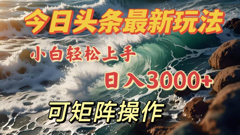 今日头条最新玩法，小白轻松上手，日入3000＋，可矩阵操作-玖玖资源网