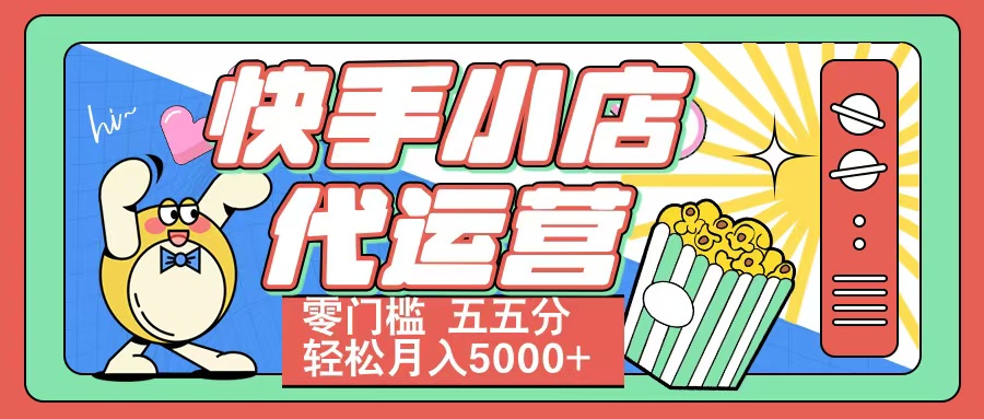 快手小店代运营 零门槛 五五分轻松月入5000+-玖玖资源网