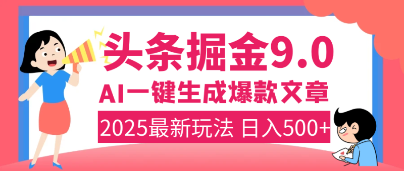 2025年搞钱新出路！头条掘金9.0震撼上线，AI一键生成爆款，复制粘贴轻松上手，日入500+不是梦！-玖玖资源网