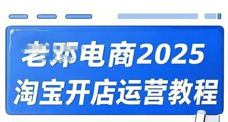 2025淘宝开店运营教程直通车，直通车，万相无界，网店注册经营推广培训视频课程-玖玖资源网