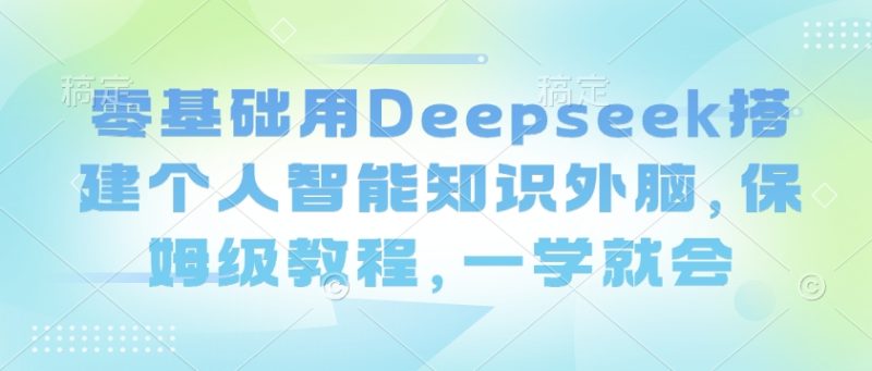 零基础用Deepseek搭建个人智能知识外脑，保姆级教程，一学就会-玖玖资源网