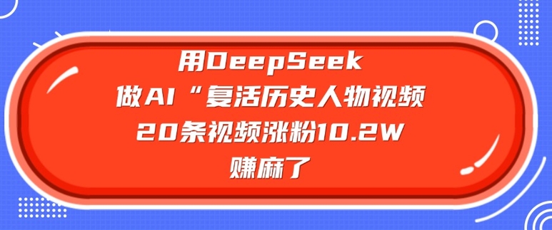 用DeepSeek做AI“复活历史人物”视频，20条视频涨粉10.2W，挣麻了-玖玖资源网