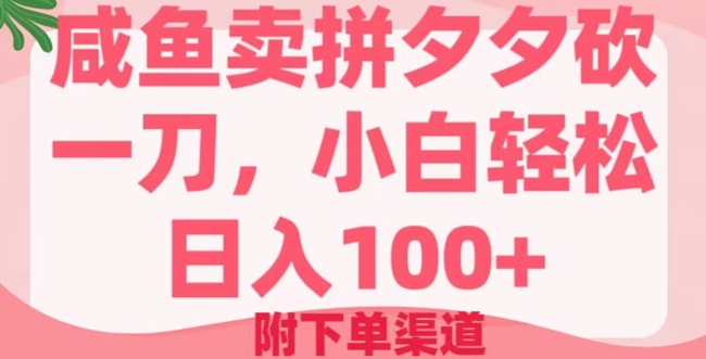 咸鱼卖拼夕夕砍一刀，小白轻松日入100+(附下单渠道)-玖玖资源网