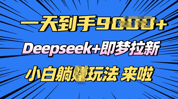 日入多张，Deepseek+即梦拉新，新手躺挣攻略来啦-玖玖资源网
