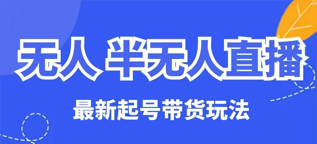 无人半无人直播最新起号带货玩法，全是干货（保姆级教程）-玖玖资源网