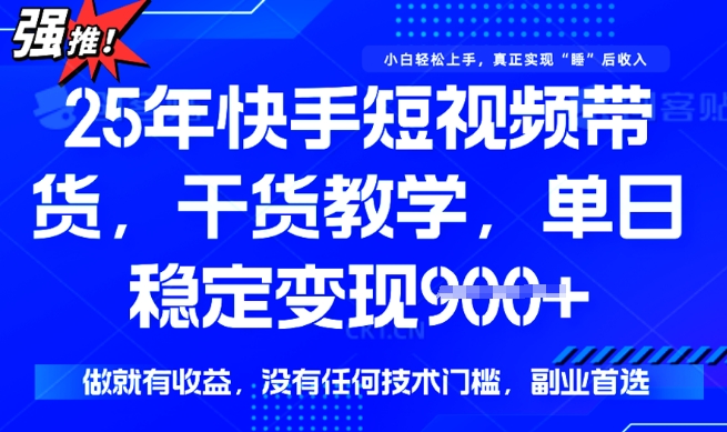 25年最新快手短视频带货，单日稳定变现900+，没有技术门槛，做就有收益【揭秘】-玖玖资源网