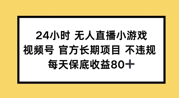 24小时无人直播小游戏，视频号官方长期项目，长期项目小白轻松可做每天保底收益80+-玖玖资源网
