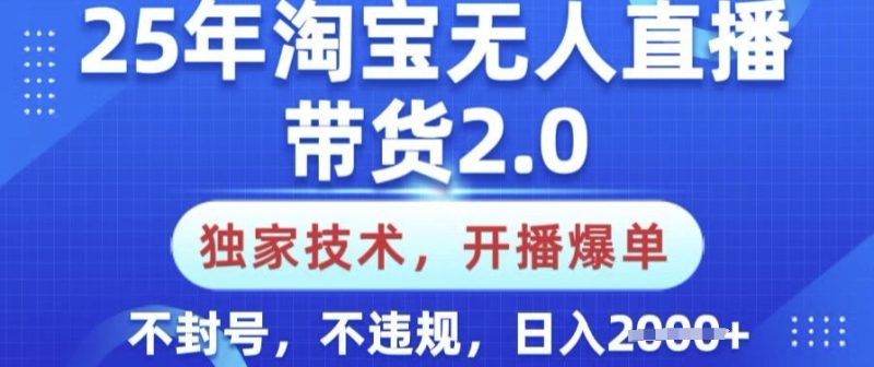 25年淘宝无人直播带货2.0.独家技术，开播爆单，纯小白易上手，不封号，不违规，日入多张【揭秘】-玖玖资源网