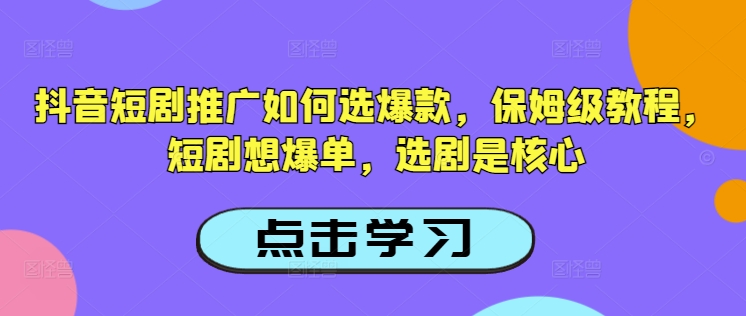 抖音短剧推广如何选爆款，保姆级教程，短剧想爆单，选剧是核心-玖玖资源网