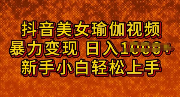 抖音美女瑜伽教程，轻松过原创，多种暴力变现方式，日入多张-玖玖资源网
