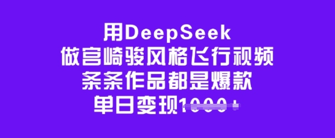用DeepSeek做宫崎骏风格飞行视频，条条作品都是爆款，单日变现多张-玖玖资源网