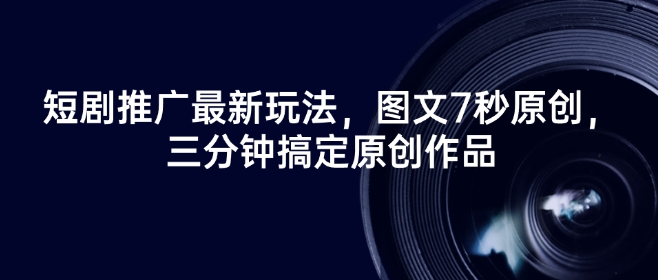 短剧推广最新玩法，图文7秒原创，三分钟搞定原创作品-玖玖资源网