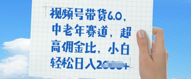视频号带货6.0，中老年赛道，超高佣金比，普通人也能轻松日入多张-玖玖资源网