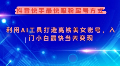抖音快手最快吸粉起号方式，利用AI工具打造美女账号，入门小白最快当天变现-玖玖资源网