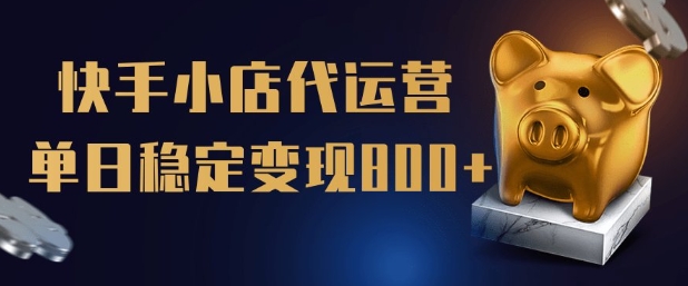【快手小店代运营】限时托管计划，全程喂饭，单日稳定变现5张【揭秘】-玖玖资源网