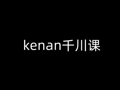 kenan千川课-kenan抖音电商巨量千川教程-玖玖资源网