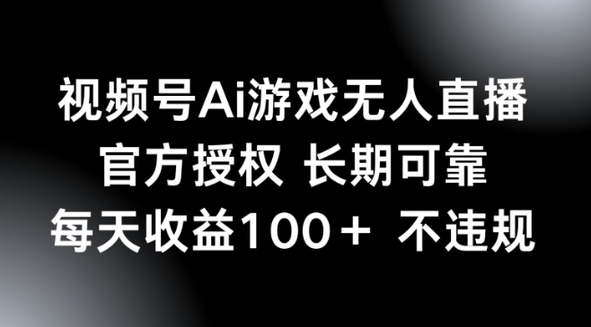 视频号AI游戏无人直播，官方授权 长期可靠，每天收益100+不违规-玖玖资源网