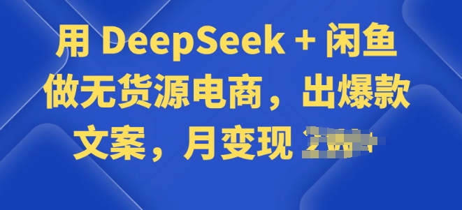 用 DeepSeek + 闲鱼做无货源电商，出爆款文案-玖玖资源网