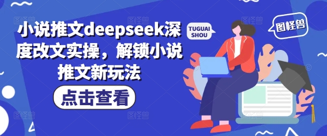 小说推文deepseek深度改文实操，解锁小说推文新玩法-玖玖资源网