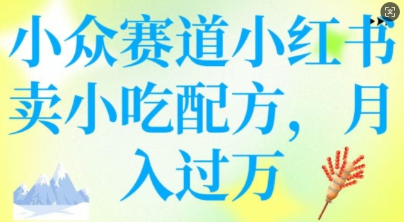 小众赛道小红书卖小吃配方，操作简单，月入过W-玖玖资源网