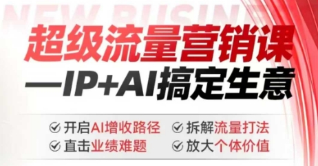 2025年超级流量营销课，IP+AI搞定生意，开启AI增收路径 直击业绩难题 拆解流量打法 放大个体价值-玖玖资源网