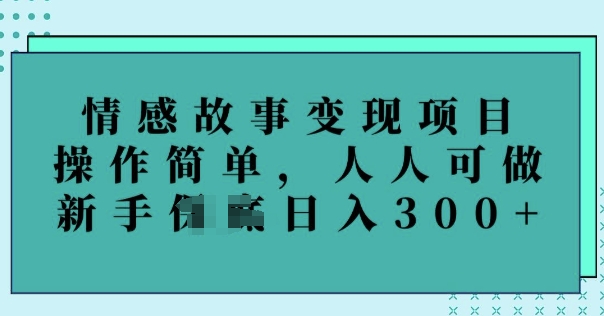 情感故事变现项目，操作简单，人人可做，新手日入3张-玖玖资源网