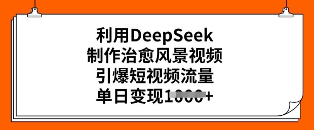 利用DeepSeek制作治愈风景视频，引爆短视频流量，单日变现多张-玖玖资源网