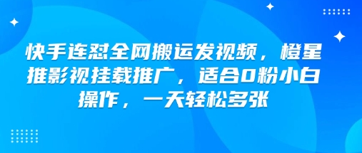 快手连怼全网搬运发视频，橙星推影视挂载推广，适合0粉小白操作，一天轻松多张-玖玖资源网