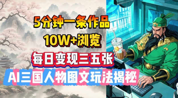 5分钟一条作品，10W+浏览，每日变现三五张，AI三国人物图文玩法揭秘-玖玖资源网