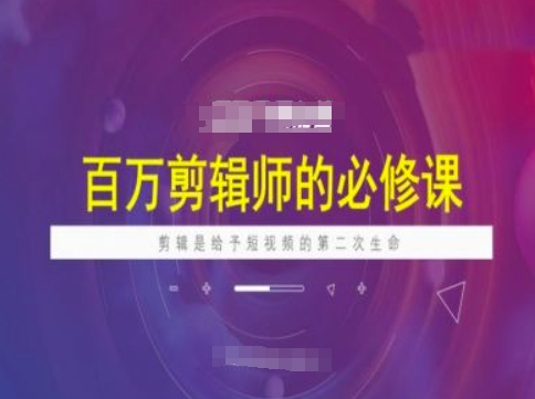 百万剪辑师必修课，剪辑是给予短视频的第二次生命-玖玖资源网