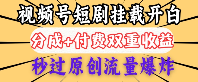 2025视频号短剧内测挂载开白权限，分成+付费双重收益，秒过原创流量爆炸，小白有手就会-玖玖资源网