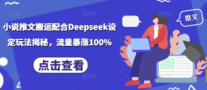 小说推文搬运配合Deepseek设定玩法揭秘，流量暴涨100%-玖玖资源网