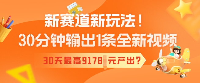 新赛道新玩法！30分钟输出1条全新视频，30天最高9178元产出?-玖玖资源网