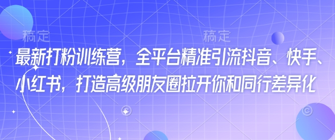 最新打粉训练营，全平台精准引流抖音、快手、小红书，打造高级朋友圈拉开你和同行差异化-玖玖资源网