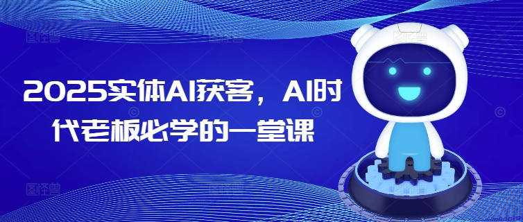 2025实体AI获客，AI时代老板必学的一堂课-玖玖资源网