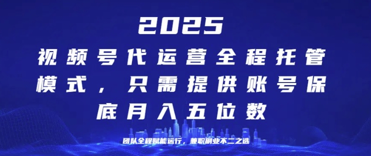 25年视频号全程代运营模式，只需提供账号，团队全程赋能，稳定月入过W【揭秘】-玖玖资源网